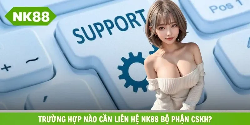 Tình huống nào cần kết nối với CSKH cổng cược uy tín